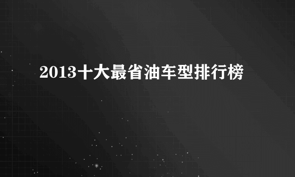 2013十大最省油车型排行榜