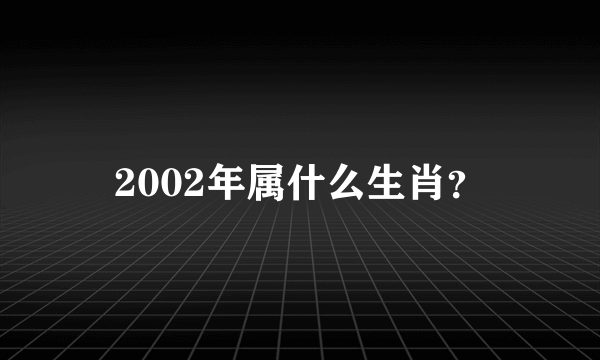 2002年属什么生肖？