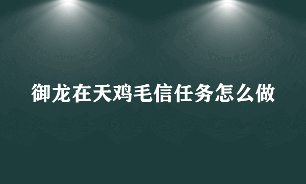 御龙在天鸡毛信任务怎么做