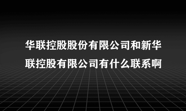 华联控股股份有限公司和新华联控股有限公司有什么联系啊