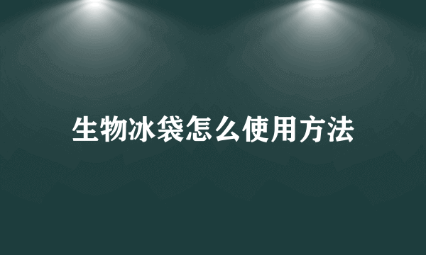 生物冰袋怎么使用方法