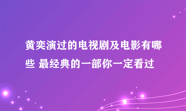 黄奕演过的电视剧及电影有哪些 最经典的一部你一定看过