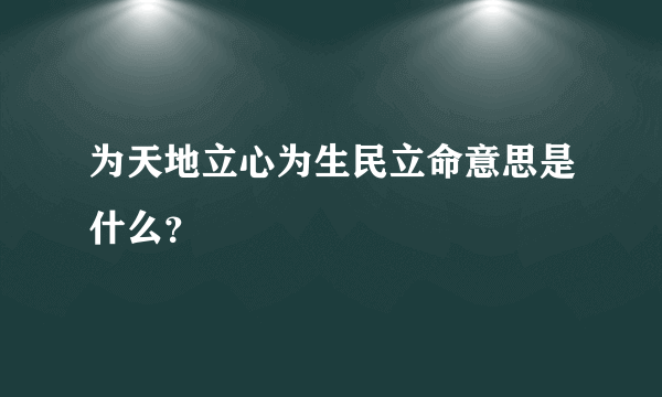 为天地立心为生民立命意思是什么？