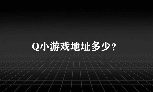 Q小游戏地址多少？