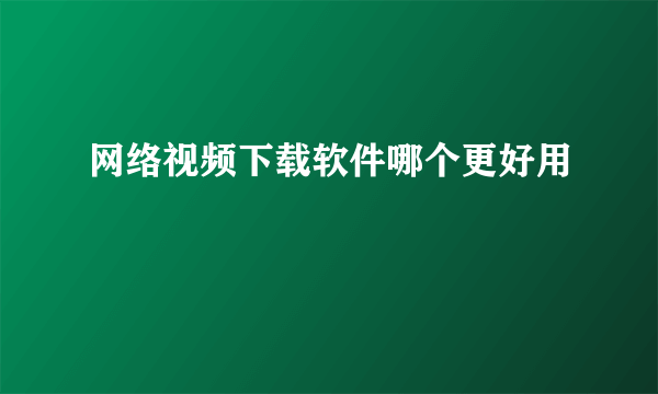 网络视频下载软件哪个更好用