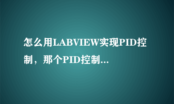 怎么用LABVIEW实现PID控制，那个PID控制包怎么用的，怎么接线