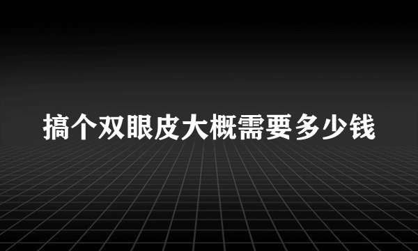 搞个双眼皮大概需要多少钱