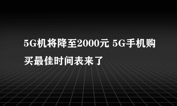 5G机将降至2000元 5G手机购买最佳时间表来了