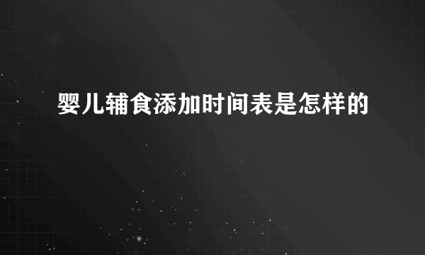 婴儿辅食添加时间表是怎样的