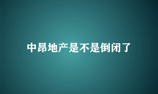 中昂地产是不是倒闭了