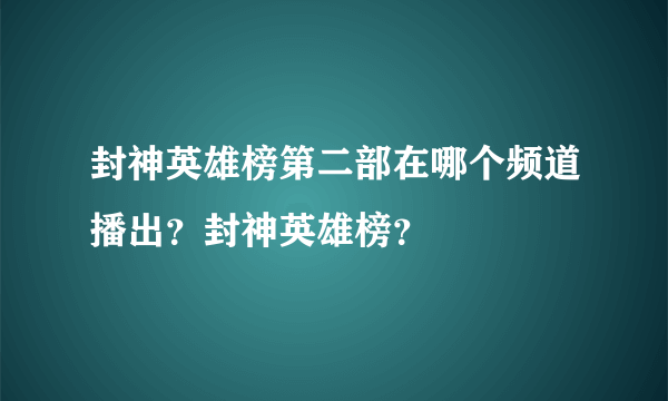 封神英雄榜第二部在哪个频道播出？封神英雄榜？