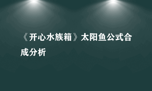 《开心水族箱》太阳鱼公式合成分析