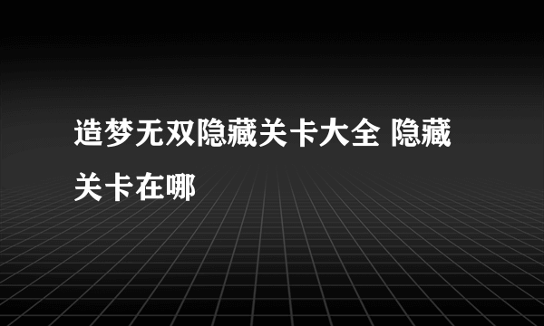 造梦无双隐藏关卡大全 隐藏关卡在哪