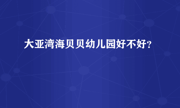 大亚湾海贝贝幼儿园好不好？