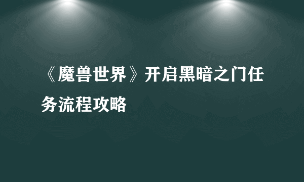 《魔兽世界》开启黑暗之门任务流程攻略