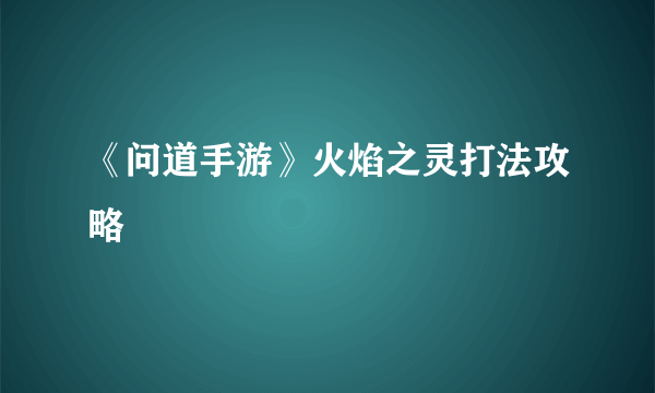 《问道手游》火焰之灵打法攻略