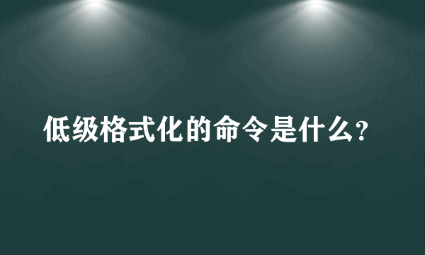 低级格式化的命令是什么？