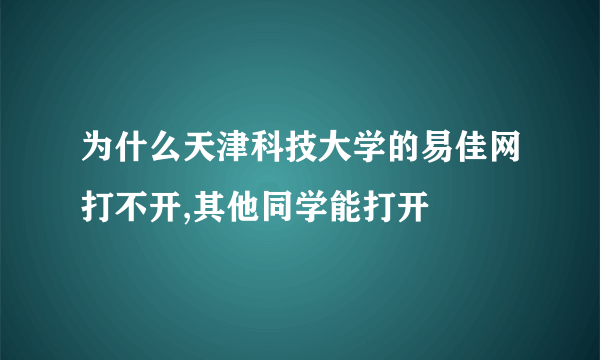 为什么天津科技大学的易佳网打不开,其他同学能打开