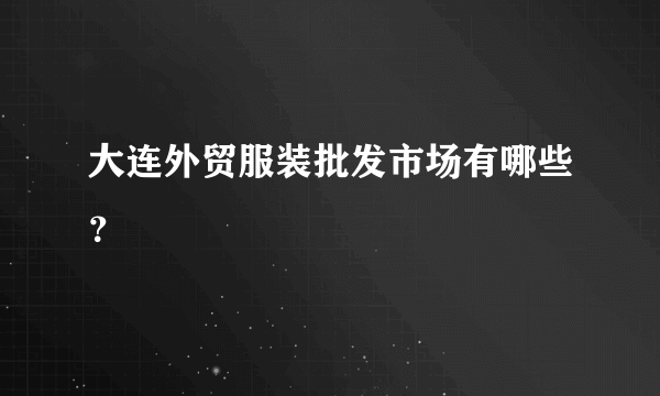 大连外贸服装批发市场有哪些？