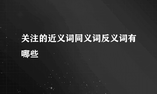 关注的近义词同义词反义词有哪些