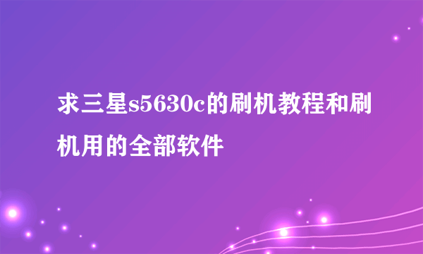 求三星s5630c的刷机教程和刷机用的全部软件