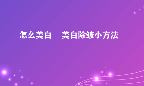 怎么美白    美白除皱小方法