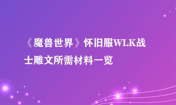 《魔兽世界》怀旧服WLK战士雕文所需材料一览