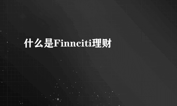 什么是Finnciti理财