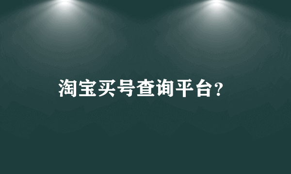 淘宝买号查询平台？