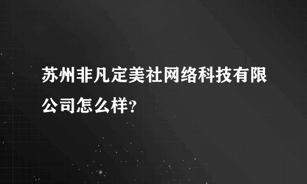 苏州非凡定美社网络科技有限公司怎么样？