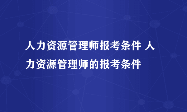 人力资源管理师报考条件 人力资源管理师的报考条件