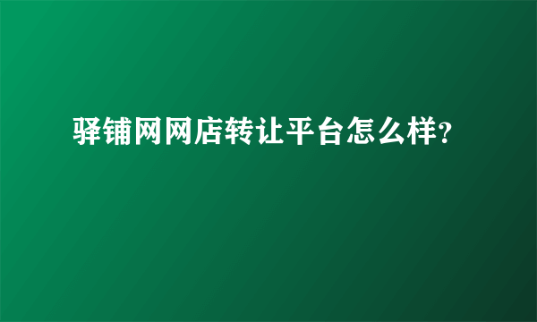 驿铺网网店转让平台怎么样？