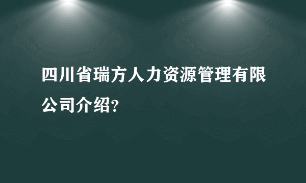 四川省瑞方人力资源管理有限公司介绍？