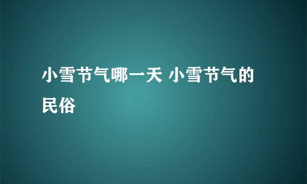 小雪节气哪一天 小雪节气的民俗