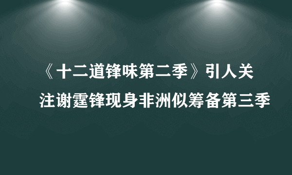 《十二道锋味第二季》引人关注谢霆锋现身非洲似筹备第三季