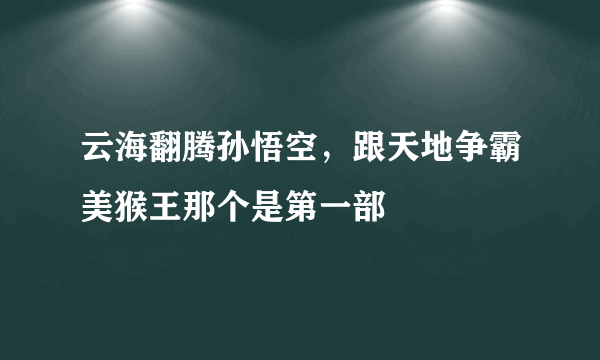 云海翻腾孙悟空，跟天地争霸美猴王那个是第一部