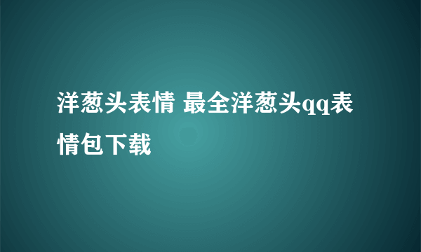 洋葱头表情 最全洋葱头qq表情包下载