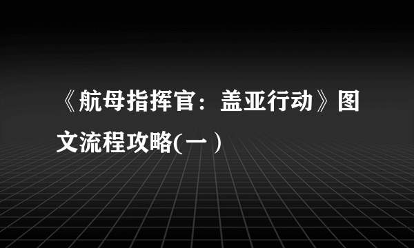 《航母指挥官：盖亚行动》图文流程攻略(一）