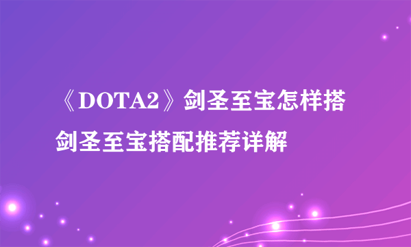 《DOTA2》剑圣至宝怎样搭 剑圣至宝搭配推荐详解