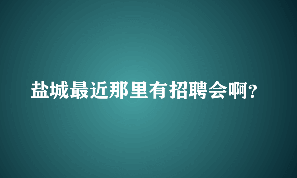 盐城最近那里有招聘会啊？