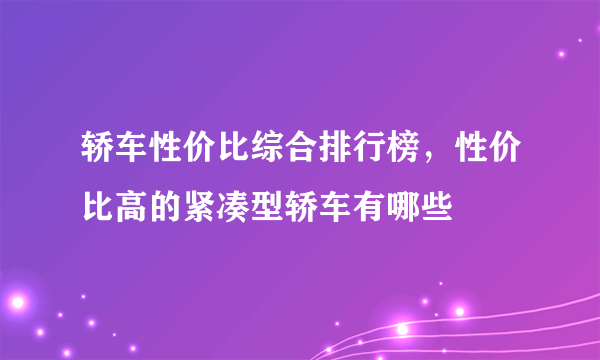 轿车性价比综合排行榜，性价比高的紧凑型轿车有哪些