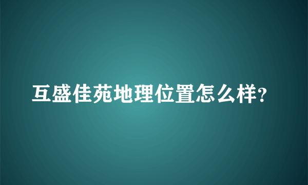 互盛佳苑地理位置怎么样？