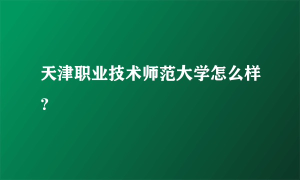 天津职业技术师范大学怎么样？