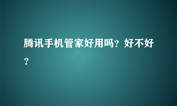 腾讯手机管家好用吗？好不好？