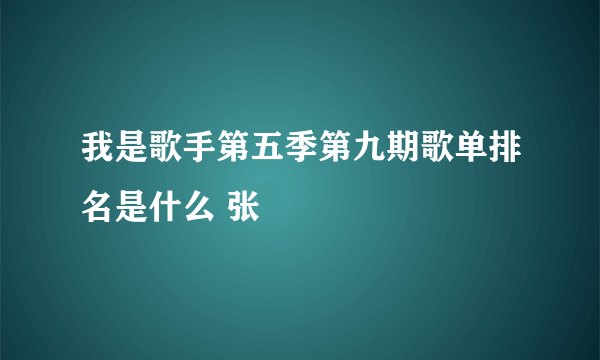 我是歌手第五季第九期歌单排名是什么 张