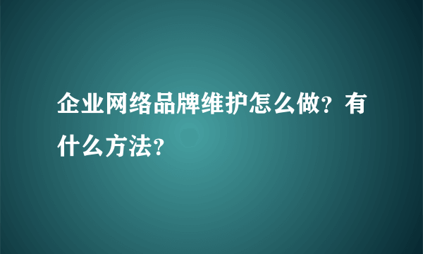 企业网络品牌维护怎么做？有什么方法？