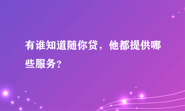 有谁知道随你贷，他都提供哪些服务？