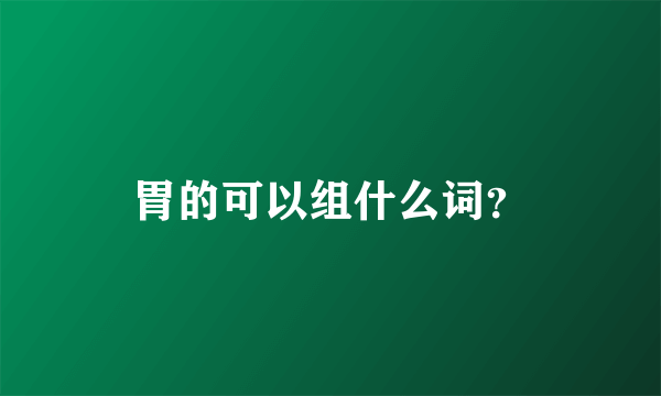 胃的可以组什么词？