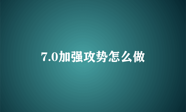 7.0加强攻势怎么做