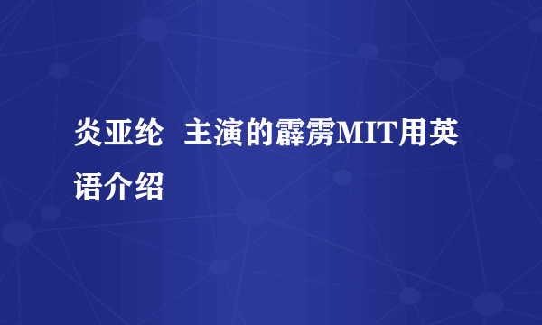 炎亚纶  主演的霹雳MIT用英语介绍